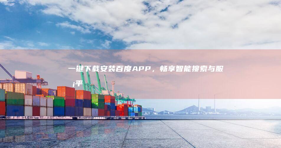 一键下载安装百度APP，畅享智能搜索与服务平台