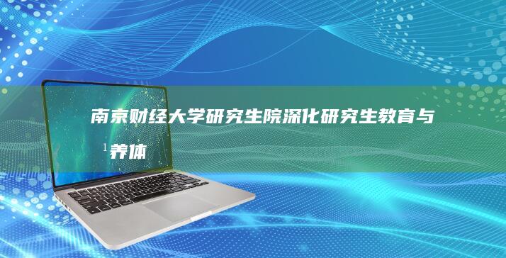 南京财经大学研究生院：深化研究生教育与培养体系改革